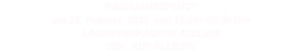 "FRÜHJAHRSPUTZ"  am 28. Februar  2025  von 12:00 - 20:00 Uhr LAGERVERKAUF IM ATELIER 50%  AUF ALLES!!!