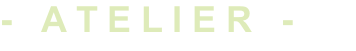 -   A T E L I E R   -